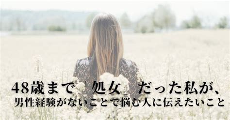 10 代 処女|48歳まで「処女」だった私が、男性経験がないことで。